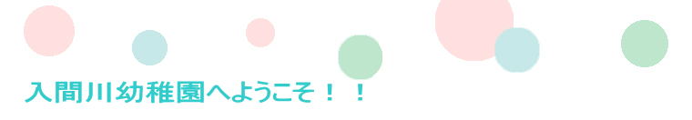 入間川幼稚園へようこそ!!