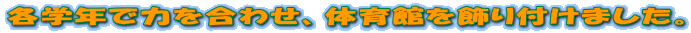 各学年で力を合わせ、体育館を飾り付けました。