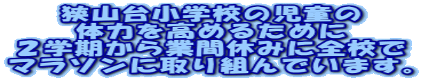 狭山台小学校の児童の 体力を高めるために ２学期から業間休みに全校で マラソンに取り組んでいます。