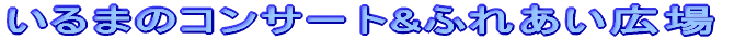 ����܂̃R���T�[�g&�ӂꂠ���L��